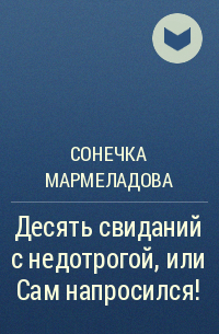 Сонечка Мармеладова - Десять свиданий с недотрогой, или Сам напросился!