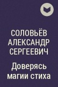 Соловьёв Александр Сергеевич - Доверясь магии стиха