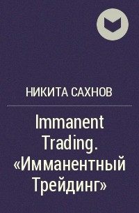 Никита Сахнов - Immanent Trading. «Имманентный Трейдинг»