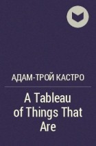 Адам-Трой Кастро - A Tableau of Things That Are
