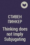 Стивен Пинкер - Thinking does not Imply Subjugating