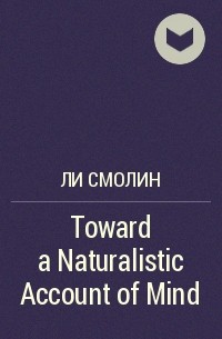 Ли Смолин - Toward a Naturalistic Account of Mind