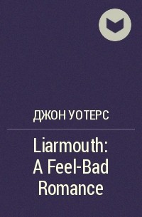 Джон Уотерс - Liarmouth: A Feel-Bad Romance