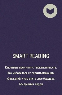Smart Reading - Ключевые идеи книги: Гибкая личность. Как избавиться от ограничивающих убеждений и изменить свое будущее. Бенджамин Харди