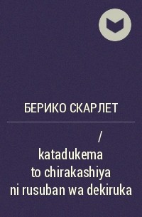 Берико Скарлет - 片付け魔と散らかし屋に留守番はできるか / katadukema to chirakashiya ni rusuban wa dekiruka