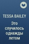 Тесса Бейли - Это случилось однажды летом