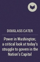 Douglass Cater - Power in Washington; a critical look at today&#039;s struggle to govern in the Nation&#039;s Capital
