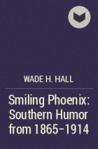 Wade H. Hall - Smiling Phoenix: Southern Humor from 1865-1914