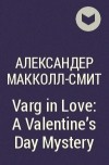 Александер Макколл-Смит - Varg in Love: A Valentine&#039;s Day Mystery