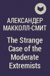 Александер Макколл-Смит - The Strange Case of the Moderate Extremists