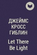 Джеймс Кросс Гиблин - Let There Be Light