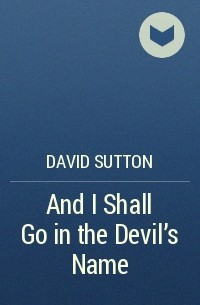 David Sutton - And I Shall Go in the Devil's Name