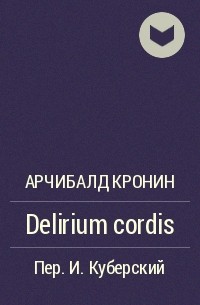 Арчибалд Кронин - Delirium cordis
