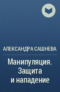 Александра Сашнева - Манипуляция. Защита и нападение