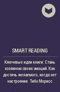 Smart Reading - Ключевые идеи книги: Стань хозяином своих эмоций. Как достичь желаемого, когда нет настроения. Тибо Морисс