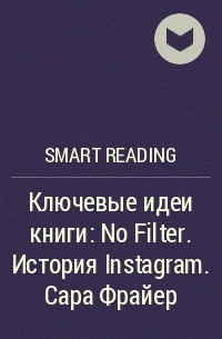 Smart Reading - Ключевые идеи книги: No Filter. История Instagram. Сара Фрайер