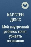 Карстен Дюсс - Мой внутренний ребенок хочет убивать осознанно