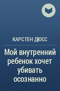 Карстен Дюсс - Мой внутренний ребенок хочет убивать осознанно