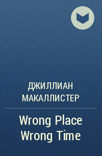 Джиллиан Макаллистер - Wrong Place Wrong Time