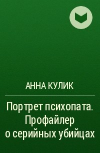 Анна Кулик - Портрет психопата. Профайлер о серийных убийцах