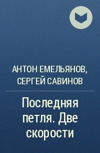 Антон Емельянов, Сергей Савинов - Последняя петля. Две скорости