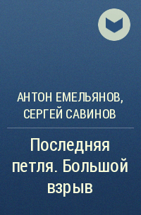 Антон Емельянов, Сергей Савинов - Последняя петля. Большой взрыв