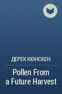 Дерек Кюнскен - Pollen From a Future Harvest