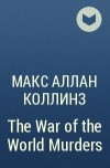 Макс Аллан Коллинз - The War of the World Murders