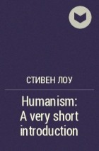 Стивен Лоу - Humanism: A very short introduction