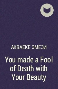 Акваеке Эмези - You made a Fool of Death with Your Beauty