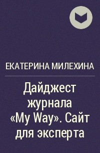 Екатерина Милехина - Дайджест журнала «My Way». Сайт для эксперта