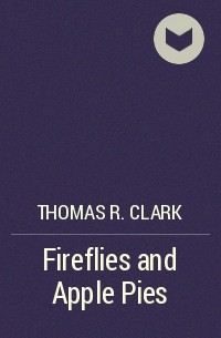 Thomas R. Clark - Fireflies and Apple Pies
