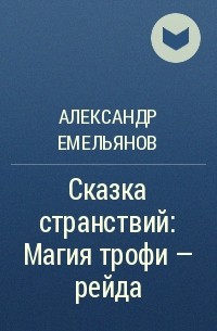 Александр Геннадьевич Емельянов - Сказка странствий: Магия трофи – рейда