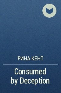 Рина Кент - Consumed by Deception
