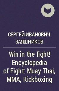 Сергей Заяшников - Win in the fight! Encyclopedia of Fight: Muay Thai, MMA, Kickboxing