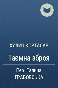 Хулио Кортасар - Таємна зброя