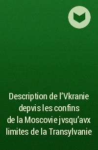 Гийом де Боплан - Description de l'Vkranie depvis les confins de la Moscovie jvsqu'avx limites de la Transylvanie