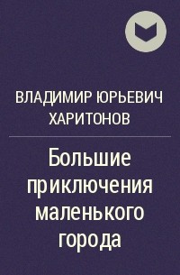 Владимир Юрьевич Харитонов - Большие приключения маленького города