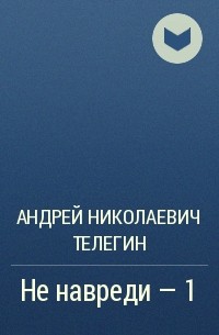 Андрей Николаевич Телегин - Не навреди – 1