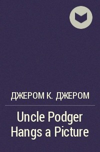 Джером К. Джером - Uncle Podger Hangs a Picture