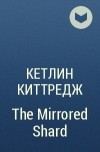 Кетлин Киттредж - The Mirrored Shard