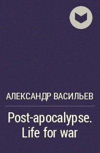 Александр Васильев - Post-apocalypse. Life for war