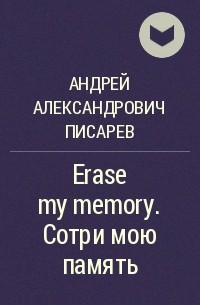 Андрей Александрович Писарев - Erase my memory. Сотри мою память