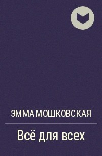 Эмма Мошковская - Всё для всех