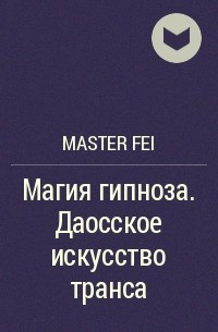 Master Fei - Магия гипноза. Даосское искусство транса
