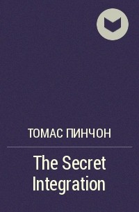 Томас Пинчон - The Secret Integration