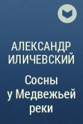 Александр Иличевский - Сосны у Медвежьей реки