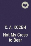 С. А. Косби - Not My Cross to Bear