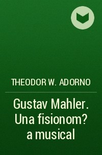 Theodor W.  Adorno - Gustav Mahler. Una fisionom?a musical
