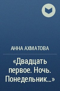 Анна Ахматова - "Двадцать первое. Ночь. Понедельник..."